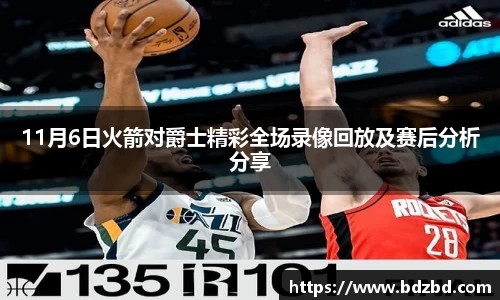 11月6日火箭对爵士精彩全场录像回放及赛后分析分享