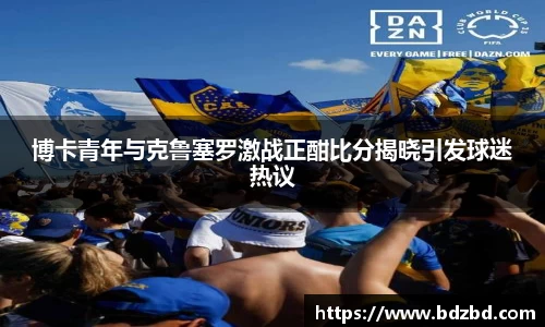 博卡青年与克鲁塞罗激战正酣比分揭晓引发球迷热议