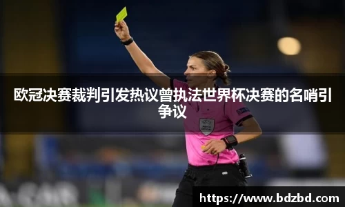 欧冠决赛裁判引发热议曾执法世界杯决赛的名哨引争议